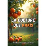 La culture des kakis: Un guide complet pour les jardiniers: variétés, plantation et entretien des plaqueminers.