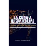LA CURA A NUESTRA DEBILIDAD: Superar adicciones y malos hábitos