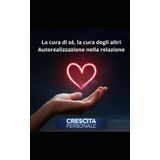 La cura di sé, la cura degli altri: autorealizzazione nella relazione (Crescita Personale)