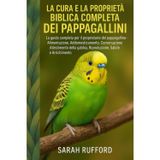 LA CURA E LA PROPRIETÀ BIBLICA COMPLETA DEI PAPPAGALLINI: La guida completa per il proprietario del pappagallino - Alimentazione, Addomesticamento, ... gabbia, Riproduzione, Salute e Arricchimento