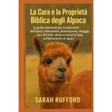 LA CURA E LA PROPRIETÀ BIBLICA DEGLI ALPACA: La guida essenziale per il proprietario dell'alpaca: allevamento, alimentazione, alloggio, cura del ... e nozioni di base sull'allevamento di alpaca