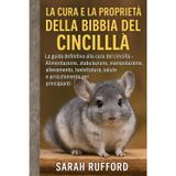 LA CURA E LA PROPRIETÀ DELLA BIBBIA DEL CINCILLÀ: La guida definitiva alla cura del cincillà - Alimentazione, stabulazione, manipolazione, ... salute e arricchimento per principianti