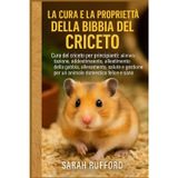 LA CURA E LA PROPRIETÀ DELLA BIBBIA DEL CRICETO: Cura del criceto per principianti: alimentazione, addestramento, allestimento della gabbia, ... per un animale domestico felice e sano