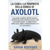 LA CURA E LA PROPRIETÀ DELLA BIBBIA DI AXOLOTL: Una guida completa all'allevamento, all'alimentazione, all'allevamento e alla cura degli axolotl - ... comportamento e altro per i principianti
