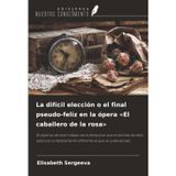 La difícil elección o el final pseudo-feliz en la ópera 'El caballero de la rosa': El objetivo de este trabajo sería demostrar que el sentido de esta ... diferente al que se suele pensar
