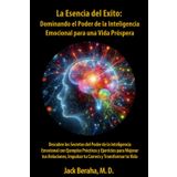 La Esencia del Éxito: Dominando el Poder de la Inteligencia Emocional para una Vida Próspera: Descubre los Secretos del Poder de la Inteligencia ... Impulsar tu Carrera y Transformar t