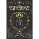 La espiritualidad de la Diosa Oscura: Descubra el poder transformador de la feminidad divina (Habilidades espirituales)