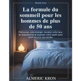 La formule du sommeil pour les hommes de plus de 50 ans: Retrouvez votre énergie, boostez votre taux de testostérone et aiguisez votre esprit sans avoir recours aux pilules