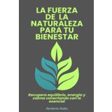 La fuerza de la naturaleza para tu bienestar: Recupera equilibrio, energía y calma conectando con lo esencial