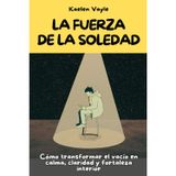 La fuerza de la soledad: Cómo transformar el vacío en calma, claridad y fortaleza interior