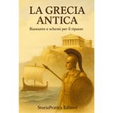 La Grecia Antica – Riassunto e Schemi per il Ripasso: Dalla nascita delle polis ad Alessandro Magno: storia, cultura e istituzioni spiegate in modo ... di Storia – StoriaPratica Editore, Band 4)