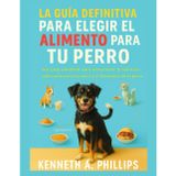 LA GUÍA DEFINITIVA PARA ELEGIR EL ALIMENTO PERFECTO PARA TU PERRO: Una guía completa para seleccionar la nutrición adecuada para la salud y el bienestar de tu perro