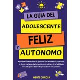 La Guía del Adolescente Feliz y Autónomo: Aprende a cuidarte mientras gestionas con calma tus relaciones, tu dinero, tus tareas diarias, el estrés y ... clave para tu desarrollo personal.