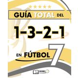 La GUÍA TOTAL del 1-3-2-1 en Fútbol 7: Para entrenadores que buscan ORDEN, EQUILIBRIO Y ATAQUE EFECTIVO