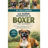 La Guida Ultimativa al Boxer (Cura e Allevamento): Addestramento, socializzazione, assistenza sanitaria, alimentazione, toelettatura, cura, crescita di un compagno leale e amorevole