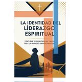 La Identidad del Liderazgo Espiritual: Descubre tu Propósito en Cristo para un Impacto Transformador