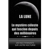 La Lune, Le Mystère Céleste qui Fascine Depuis des Millénaires: 100 Faits Etonnants sur l’Astre Nocturne. Plongez Dans des Découvertes Captivantes sur Notre Voisine Cosmique.