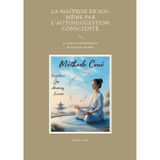La maîtrise de soi-même par l'autosuggestion consciente: Le pouvoir transformateur de la pensée positive