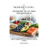La mejor dieta para síndrome de ovario poliquístico: Libro de recetas preparación comidas para SOP para mujeres a equilibra las hormonas, baja peso y mejora la fertilidad