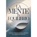 La Mente in Equilibrio: Scienza, Consapevolezza e Pratiche per il Benessere Emotivo