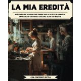 LA MIA EREDITA': Ricettario da scrivere per tenere vive le ricette di famiglia. Tramanda e custodisci con cura oltre 100 ricette.