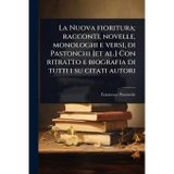 La Nuova fioritura; racconti, novelle, monologhi e versi, di Pastonchi [et al.] Con ritratto e biografia di tutti i su citati autori
