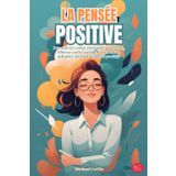 La Pensée Positive: Découvrez votre véritable potentiel, libérez votre confiance en vous, adoptez un état d'esprit positif (Self-Help FR Michael LeGis)