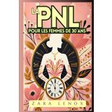 LA PNL POUR LES FEMMES DE 30 ANS: Retrouvez votre confiance et atteignez vos objectifs personnels en 90 jours - SANS compromettre votre style de vie ! (pnl programmation neuro linguistique, Band 4)