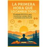 La Primera Hora que lo Cambia Todo: El método R.E.V.I.S.A. para transformar cuerpo, mente y resultados antes de las 8h