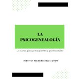 La Psicogenealogía - Un Curso Para Debutantes Y Profesionales: Descubre cómo sanar tu historia familiar y transformar tu destino.