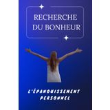 La recherche du bonheur et de l'épanouissement personnel: Un Voyage évolutif, pas une Destination | Transformer la théorie en action quotidienne | L'impact positif de l’épanouissement personnel