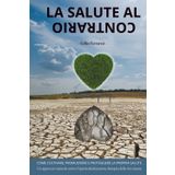 La salute al contrario: Consigli per coltivare e migliorare la propria salute. Un approccio naturale contro i pericoli della medicina al contrario e il business della "cura a ogni costo"