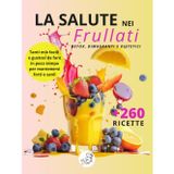 La salute nei frullati +260 Ricette detox, dimagranti e dietetiche: Smoothies di frutta e verdura per depurarti, perdere peso e stare in forma