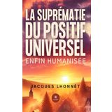 La suprématie du positif universel enfin humanisé-e car unies et unis vers celle