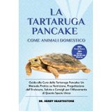 LA TARTARUGA PANCAKE COME ANIMALE DOMESTICO: Guida alla Cura della Tartaruga Pancake: Un Manuale Pratico su Nutrizione, Progettazione dell’Enclosure, ... per l’Allevamento di Questa Specie Unica