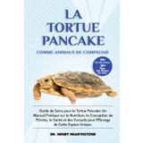 LA TORTUE PANCAKE COMME ANIMAL DE COMPAGNIE: Guide de Soins pour la Tortue Pancake: Un Manuel Pratique sur la Nutrition, la Conception de l’Enclos, la ... pour l’Élevage de Cette Espèce Unique.