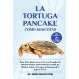 LA TORTUGA PANCAKE COMO MASCOTA: Guía de Cuidados para la Tortuga Pancake: Un Manual Práctico sobre Nutrición, Diseño del Hábitat, Salud y Consejos de Cría para-Esta Especie Única.