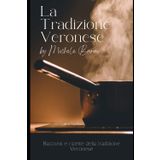 La Tradizione Veronese: Racconti e ricette della tradizione Veronese
