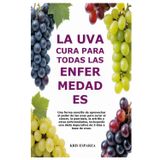 LA UVA CURA PARA TODAS LAS ENFERMEDADES: Una forma sencilla de aprovechar el poder de las uvas para curar el cáncer, la psoriasis, la artritis y otras ... dieta depurativa de 3 días a base de uvas.