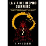 La via del respiro guerriero: Tecniche di respirazione e kata samurai per trasformare la rabbia in centratura interiore e autocontrollo (Bushido ... Saggezza Samurai per equilibrio ed emozioni)