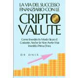 LA VIA DEL SUCCESSO FINANZIARIO CON LE CRIPTOVALUTE: Come investire in modo sicuro e costante, anche se non avete mai investito prima d'ora (minare ... blockchain, crypto trading, Band 6)