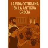 LA VIDA COTIDIANA EN LA ANTIGUA GRECIA: Viaje al corazón de la vida cotidiana, las costumbres y las creencias de la antigua Grecia.