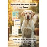 Labrador Retriever Health Log Book: A Complete Wellness Tracker for Labradors – Vet Visits, Symptoms, Weight, Diet & More