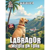 Labrador wieder on Tour - Malbuch mit 50 Seiten: 50 detailreiche Malvorlagen eines reisenden Labradors – Teil 2 (Hunde on Tour, Band 1)
