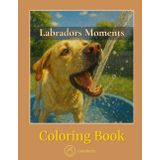 Labradors Moments - Coloring Book: Joyful Scenes of Play, Mischief, Happy Tails, and Love (CalmBerry Realistic Animals Coloring Books)