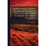 Lamenti Delle Vedove Ovvero Rimostranze Delle Vacanti Chiese Del Regno Di Napoli, Volume 1...