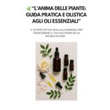 “L’Anima delle Piante: Guida Pratica e Olistica agli Oli Essenziali”: Il potere sottile degli oli essenziali per trasformare il tuo quotidiano in un rituale di cura”
