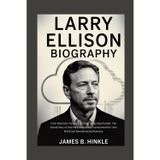 LARRY ELLISON BIOGRAPHY: From Reluctant Visionary to Cloud Computing Pioneer: The Untold Story of How the Entrepreneur Transformed the Tech World and Revolutionized Business