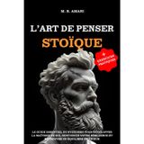 L'Art de Penser Stoïque: Le guide essentiel du stoïcisme pour développer la maîtrise de soi, renforcer votre résilience et retrouver un équilibre intérieur