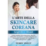 L'ARTE DELLA SKINCARE COREANA: SEGRETI E RITUALI: Guida dettagliata, passo dopo passo, alla cura della pelle con tecniche e prodotti della skincare ... viso efficace e una pelle giovane e radiosa